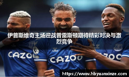 伊普斯维奇主场迎战普雷斯顿期待精彩对决与激烈竞争