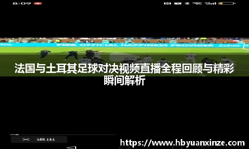 法国与土耳其足球对决视频直播全程回顾与精彩瞬间解析