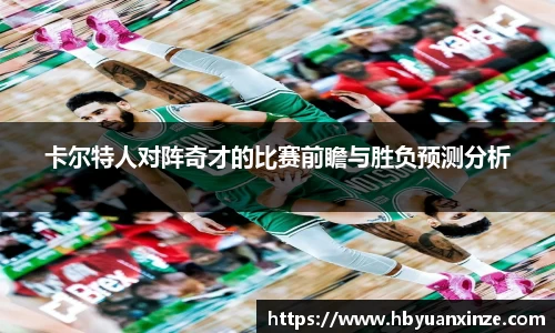 卡尔特人对阵奇才的比赛前瞻与胜负预测分析