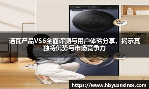 诺瓦产品VS6全面评测与用户体验分享，揭示其独特优势与市场竞争力