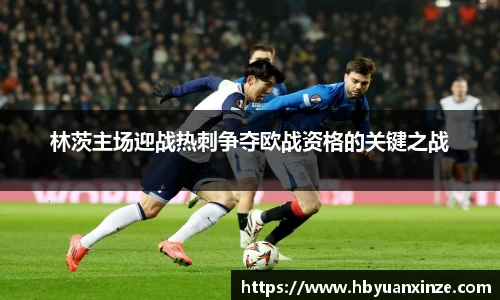 林茨主场迎战热刺争夺欧战资格的关键之战