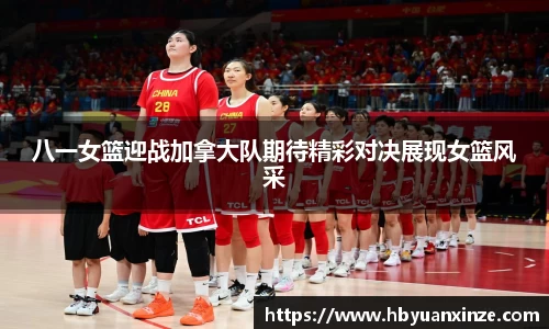 八一女篮迎战加拿大队期待精彩对决展现女篮风采
