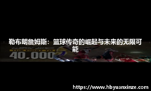勒布朗詹姆斯：篮球传奇的崛起与未来的无限可能
