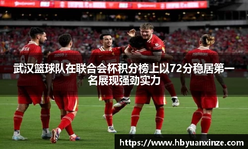 武汉篮球队在联合会杯积分榜上以72分稳居第一名展现强劲实力