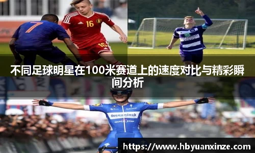 不同足球明星在100米赛道上的速度对比与精彩瞬间分析