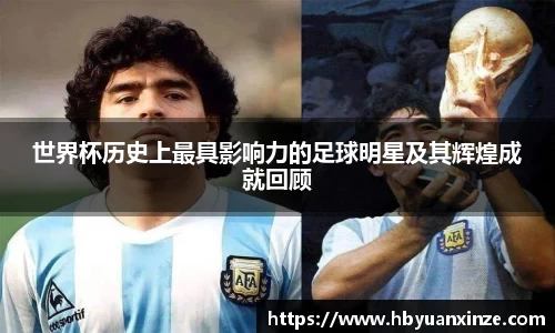 世界杯历史上最具影响力的足球明星及其辉煌成就回顾