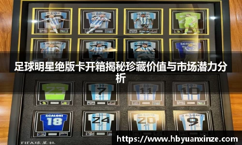足球明星绝版卡开箱揭秘珍藏价值与市场潜力分析